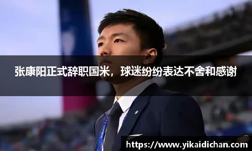张康阳正式辞职国米，球迷纷纷表达不舍和感谢