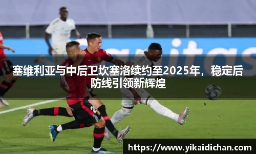 塞维利亚与中后卫坎塞洛续约至2025年，稳定后防线引领新辉煌