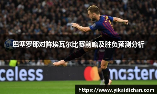 巴塞罗那对阵埃瓦尔比赛前瞻及胜负预测分析