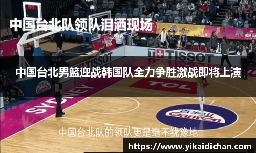 中国台北男篮迎战韩国队全力争胜激战即将上演