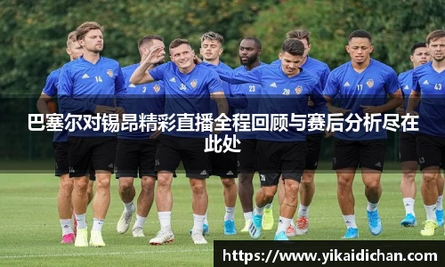 巴塞尔对锡昂精彩直播全程回顾与赛后分析尽在此处