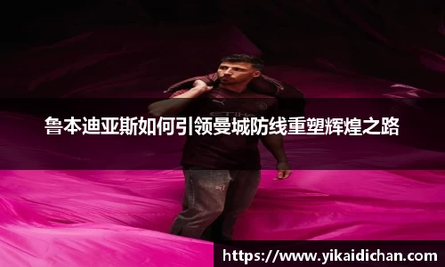 鲁本迪亚斯如何引领曼城防线重塑辉煌之路