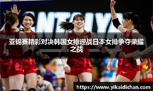 亚锦赛精彩对决韩国女排迎战日本女排争夺荣耀之战