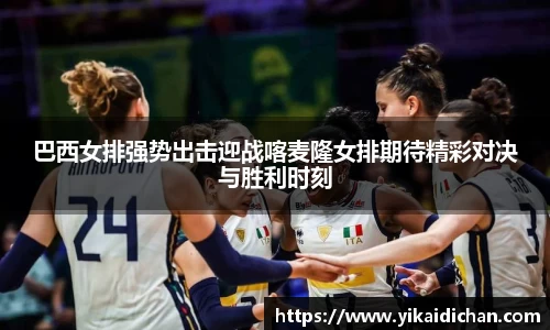 巴西女排强势出击迎战喀麦隆女排期待精彩对决与胜利时刻