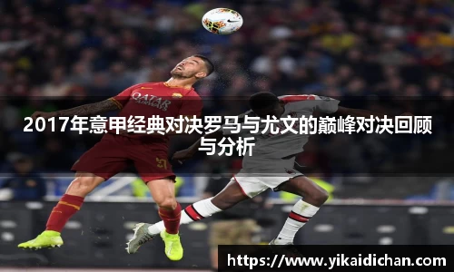 2017年意甲经典对决罗马与尤文的巅峰对决回顾与分析