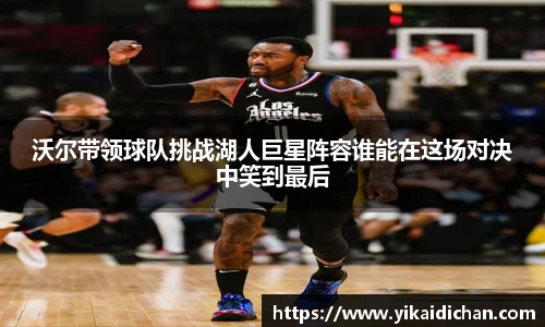 沃尔带领球队挑战湖人巨星阵容谁能在这场对决中笑到最后