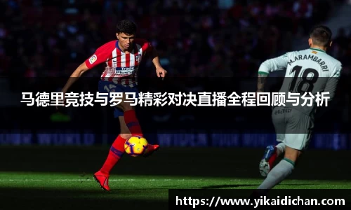 马德里竞技与罗马精彩对决直播全程回顾与分析