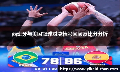 西班牙与美国篮球对决精彩回顾及比分分析