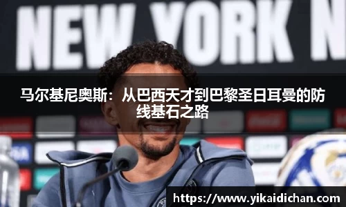 马尔基尼奥斯：从巴西天才到巴黎圣日耳曼的防线基石之路