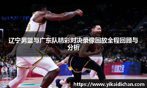辽宁男篮与广东队精彩对决录像回放全程回顾与分析