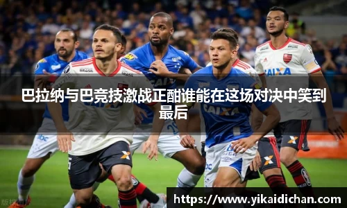 巴拉纳与巴竞技激战正酣谁能在这场对决中笑到最后
