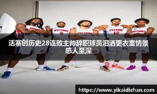 活塞创历史28连败主帅辞职球员泪洒更衣室情景感人至深