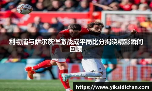 利物浦与萨尔茨堡激战成平局比分揭晓精彩瞬间回顾